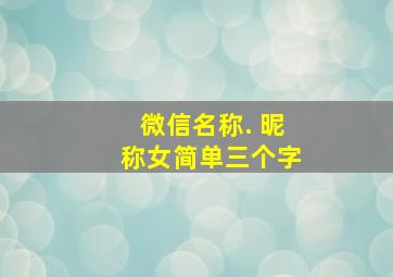 微信名称. 昵称女简单三个字